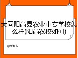 大同阳高县农业中专学校怎么样(阳高农校如何)