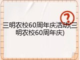 三明农校60周年庆活动(三明农校60周年庆)