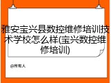 雅安宝兴县数控维修培训技术学校怎么样(宝兴数控维修培训)