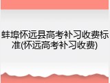 蚌埠怀远县高考补习收费标准(怀远高考补习收费)