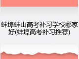 蚌埠蚌山高考补习学校哪家好(蚌埠高考补习推荐)