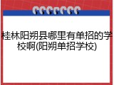 桂林阳朔县哪里有单招的学校啊(阳朔单招学校)
