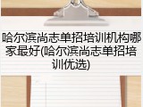 哈尔滨尚志单招培训机构哪家最好(哈尔滨尚志单招培训优选)