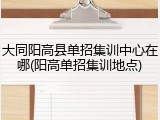 大同阳高县单招集训中心在哪(阳高单招集训地点)