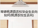 常德桃源县农校毕业生去向如何(桃源农校生去向)