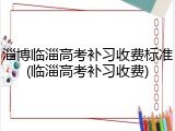 淄博临淄高考补习收费标准(临淄高考补习收费)