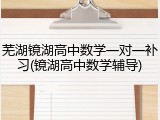 芜湖镜湖高中数学一对一补习(镜湖高中数学辅导)