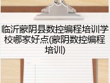 临沂蒙阴县数控编程培训学校哪家好点(蒙阴数控编程培训)