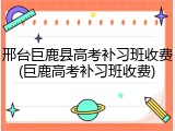 邢台巨鹿县高考补习班收费(巨鹿高考补习班收费)