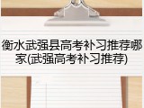 衡水武强县高考补习推荐哪家(武强高考补习推荐)