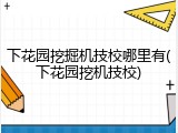 下花园挖掘机技校哪里有(下花园挖机技校)