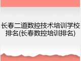 长春二道数控技术培训学校排名(长春数控培训排名)