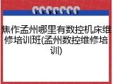 焦作孟州哪里有数控机床维修培训班(孟州数控维修培训)