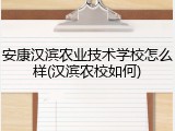 安康汉滨农业技术学校怎么样(汉滨农校如何)
