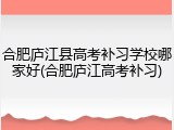合肥庐江县高考补习学校哪家好(合肥庐江高考补习)