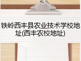 铁岭西丰县农业技术学校地址(西丰农校地址)