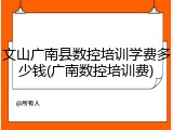 文山广南县数控培训学费多少钱(广南数控培训费)