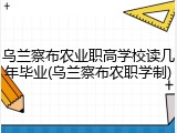 乌兰察布农业职高学校读几年毕业(乌兰察布农职学制)