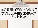 廊坊霸州中职数控专业技工学校怎么样在哪里(霸州数控技校地址)