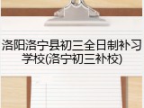 洛阳洛宁县初三全日制补习学校(洛宁初三补校)