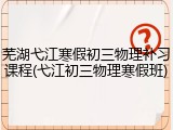 芜湖弋江寒假初三物理补习课程(弋江初三物理寒假班)