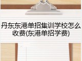 丹东东港单招集训学校怎么收费(东港单招学费)