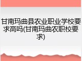 甘南玛曲县农业职业学校要求高吗(甘南玛曲农职校要求)