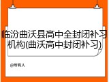 临汾曲沃县高中全封闭补习机构(曲沃高中封闭补习)