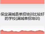 保定满城县单招培训比较好的学校(满城单招培训)