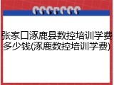 张家口涿鹿县数控培训学费多少钱(涿鹿数控培训学费)