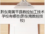 黔东南黄平县数控加工技术学校有哪些(黔东南数控技校)