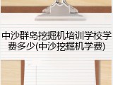 中沙群岛挖掘机培训学校学费多少(中沙挖掘机学费)