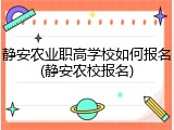 静安农业职高学校如何报名(静安农校报名)