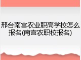 邢台南宫农业职高学校怎么报名(南宫农职校报名)