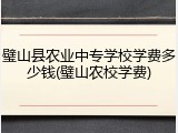 璧山县农业中专学校学费多少钱(璧山农校学费)
