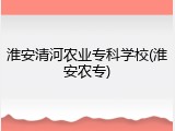 淮安清河农业专科学校(淮安农专)