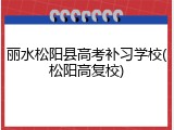 丽水松阳县高考补习学校(松阳高复校)