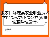 张家口涿鹿县农业职业技术学院是私立还是公立(涿鹿农职院校属性)