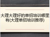 大理大理好的单招培训哪里有(大理单招培训推荐)