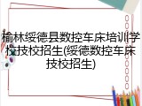 榆林绥德县数控车床培训学校技校招生(绥德数控车床技校招生)