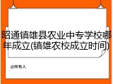 昭通镇雄县农业中专学校哪年成立(镇雄农校成立时间)