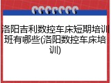 洛阳吉利数控车床短期培训班有哪些(洛阳数控车床培训)