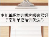 南川单招培训机构哪家最好("南川单招培训优选")