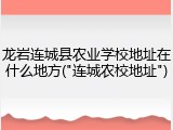龙岩连城县农业学校地址在什么地方("连城农校地址")