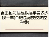 合肥包河技校数控学费多少钱一年(合肥包河技校数控学费)