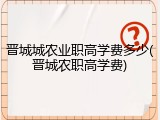 晋城城农业职高学费多少(晋城农职高学费)