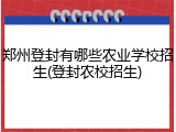 郑州登封有哪些农业学校招生(登封农校招生)