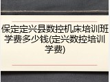 保定定兴县数控机床培训班学费多少钱(定兴数控培训学费)