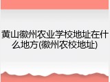 黄山徽州农业学校地址在什么地方(徽州农校地址)