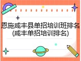 恩施咸丰县单招培训班排名(咸丰单招培训排名)